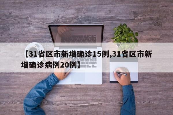 【31省区市新增确诊15例,31省区市新增确诊病例20例】