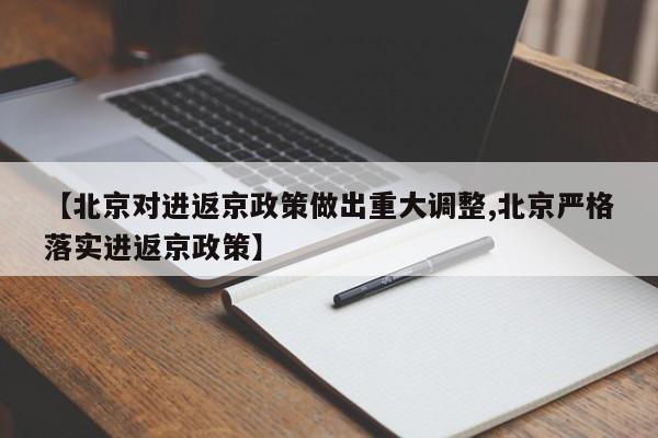 【北京对进返京政策做出重大调整,北京严格落实进返京政策】