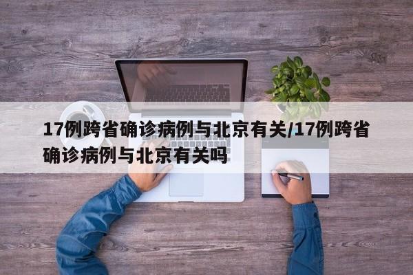 17例跨省确诊病例与北京有关/17例跨省确诊病例与北京有关吗