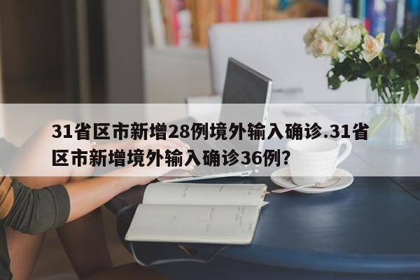 31省区市新增28例境外输入确诊.31省区市新增境外输入确诊36例?