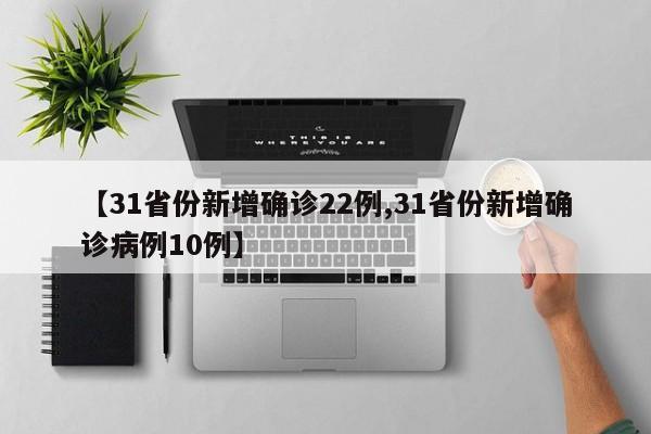 【31省份新增确诊22例,31省份新增确诊病例10例】