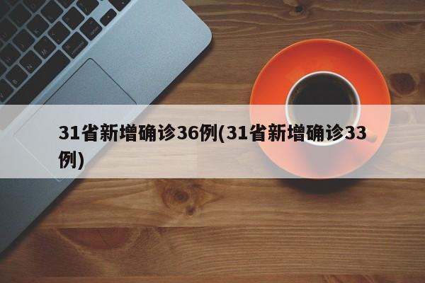 31省新增确诊36例(31省新增确诊33例)