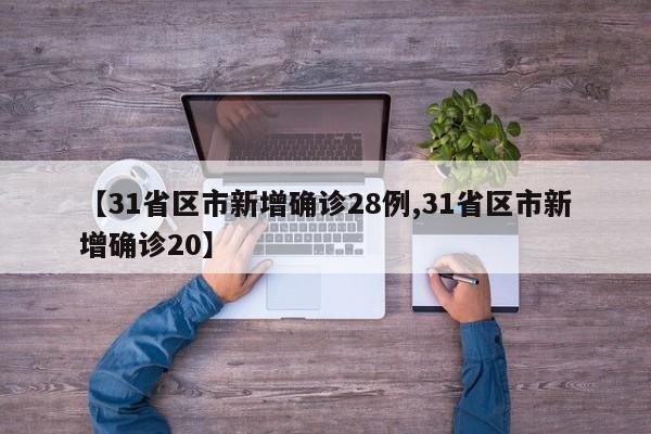 【31省区市新增确诊28例,31省区市新增确诊20】