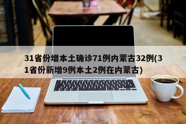 31省份增本土确诊71例内蒙古32例(31省份新增9例本土2例在内蒙古)