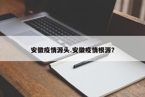 安徽疫情源头.安徽疫情根源?