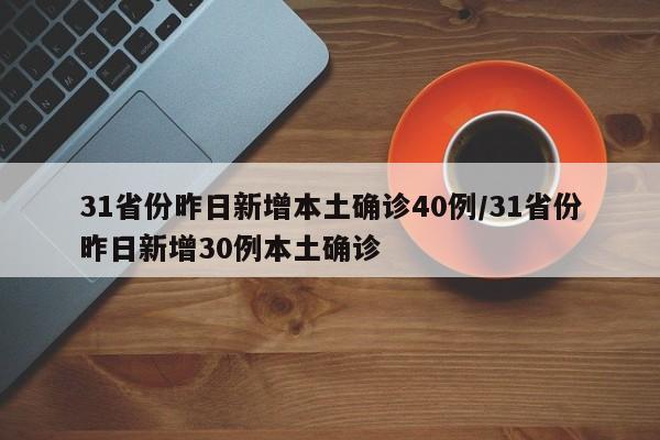 31省份昨日新增本土确诊40例/31省份昨日新增30例本土确诊