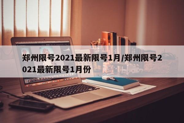 郑州限号2021最新限号1月/郑州限号2021最新限号1月份
