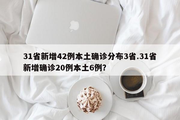 31省新增42例本土确诊分布3省.31省新增确诊20例本土6例?