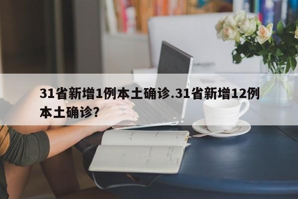 31省新增1例本土确诊.31省新增12例本土确诊?