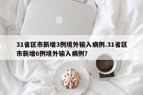 31省区市新增3例境外输入病例.31省区市新增6例境外输入病例?