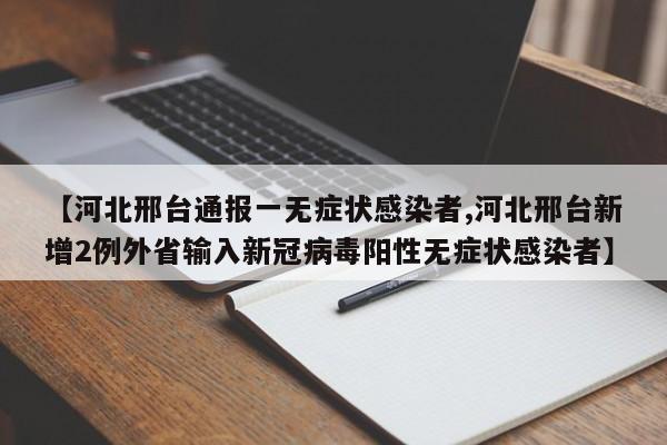 【河北邢台通报一无症状感染者,河北邢台新增2例外省输入新冠病毒阳性无症状感染者】
