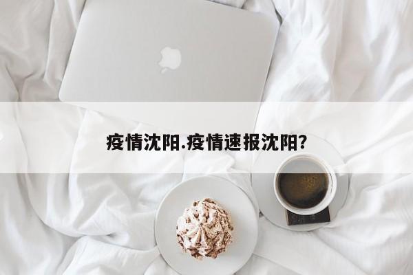 疫情沈阳.疫情速报沈阳?