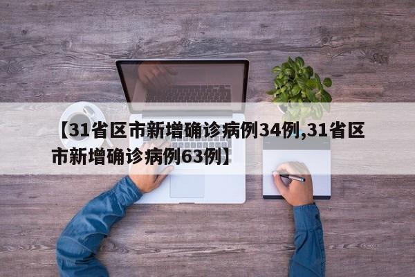 【31省区市新增确诊病例34例,31省区市新增确诊病例63例】