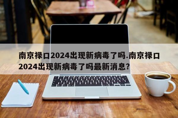 南京禄口2024出现新病毒了吗.南京禄口2024出现新病毒了吗最新消息?