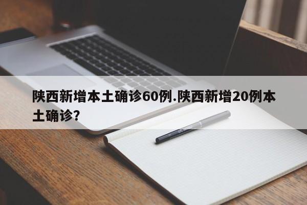 陕西新增本土确诊60例.陕西新增20例本土确诊?