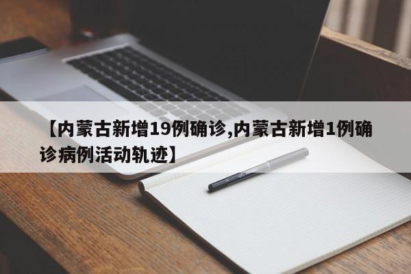 【内蒙古新增19例确诊,内蒙古新增1例确诊病例活动轨迹】