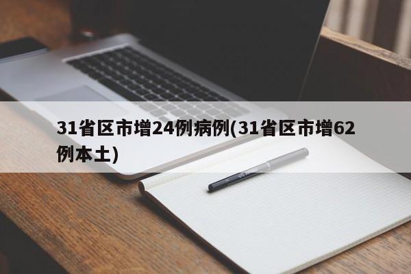 31省区市增24例病例(31省区市增62例本土)