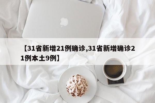 【31省新增21例确诊,31省新增确诊21例本土9例】