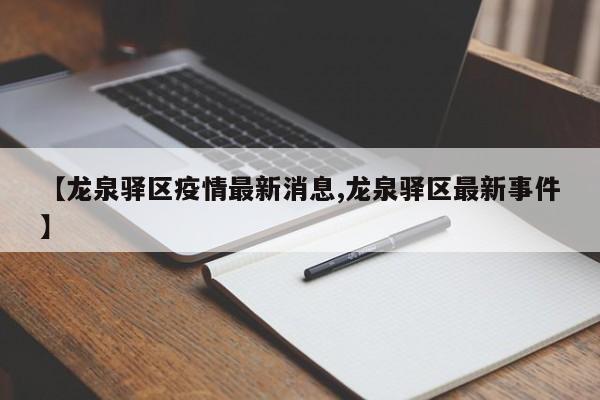 【龙泉驿区疫情最新消息,龙泉驿区最新事件】