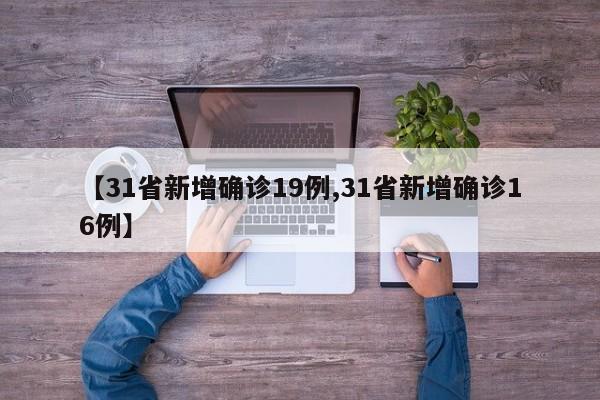 【31省新增确诊19例,31省新增确诊16例】