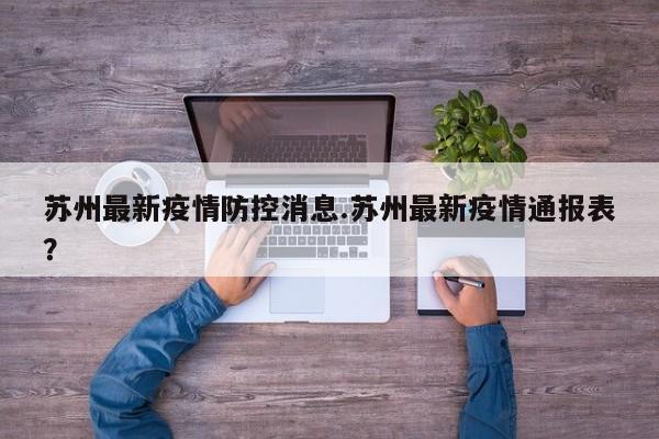 苏州最新疫情防控消息.苏州最新疫情通报表?