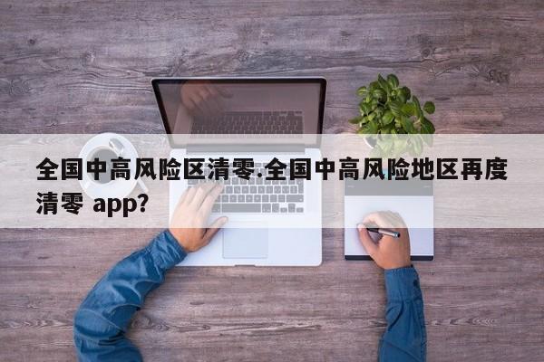 全国中高风险区清零.全国中高风险地区再度清零 app?