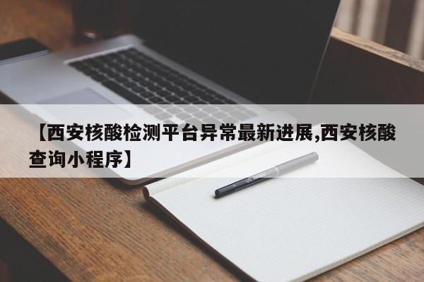 【西安核酸检测平台异常最新进展,西安核酸查询小程序】