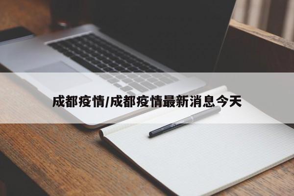 成都疫情/成都疫情最新消息今天