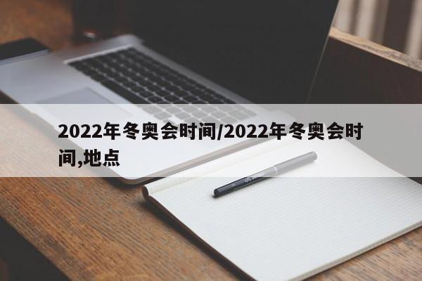 2022年冬奥会时间/2022年冬奥会时间,地点