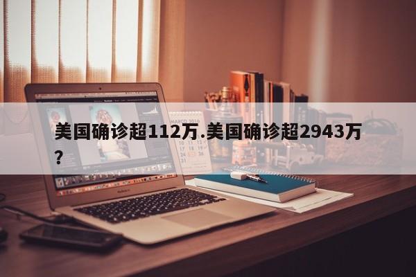 美国确诊超112万.美国确诊超2943万?