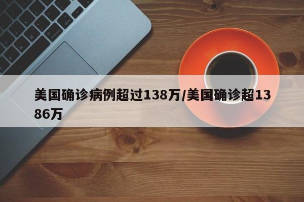 美国确诊病例超过138万/美国确诊超1386万