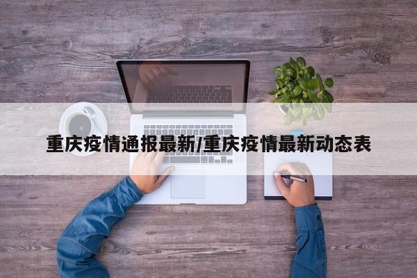 重庆疫情通报最新/重庆疫情最新动态表