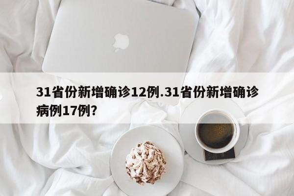 31省份新增确诊12例.31省份新增确诊病例17例?