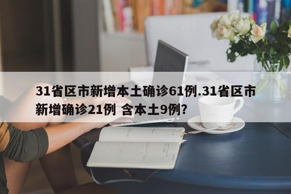31省区市新增本土确诊61例.31省区市新增确诊21例 含本土9例?