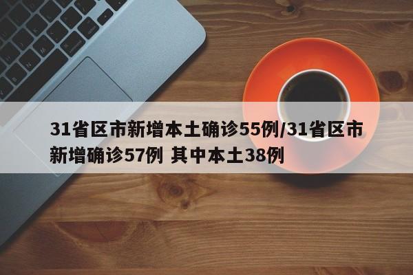 31省区市新增本土确诊55例/31省区市新增确诊57例 其中本土38例