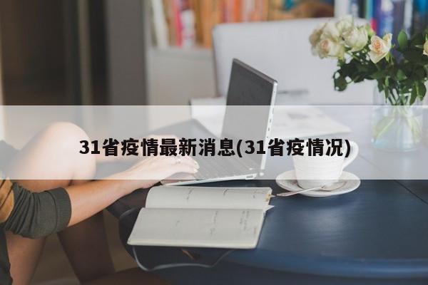 31省疫情最新消息(31省疫情况)