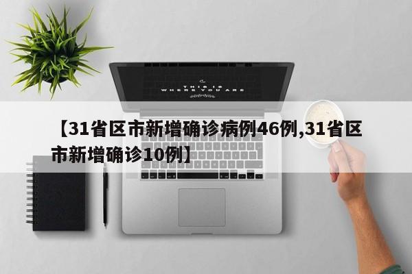 【31省区市新增确诊病例46例,31省区市新增确诊10例】