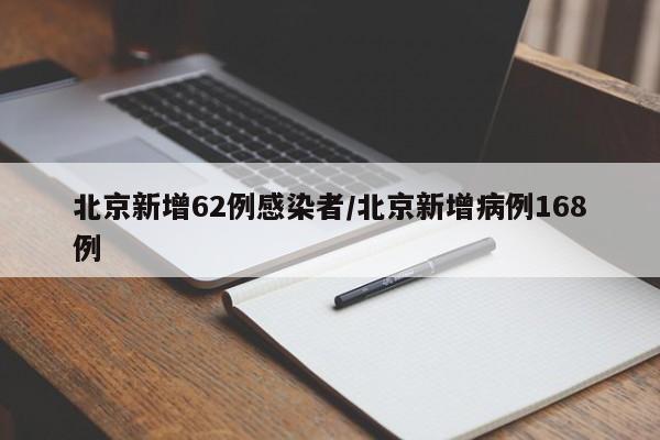 北京新增62例感染者/北京新增病例168例