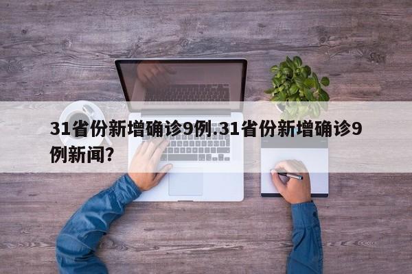 31省份新增确诊9例.31省份新增确诊9例新闻?