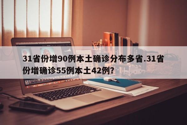 31省份增90例本土确诊分布多省.31省份增确诊55例本土42例?