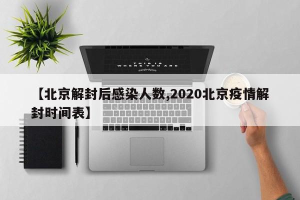 【北京解封后感染人数,2020北京疫情解封时间表】