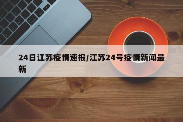 24日江苏疫情速报/江苏24号疫情新闻最新