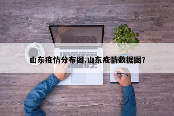 山东疫情分布图.山东疫情数据图?