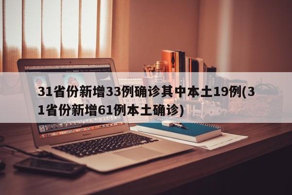 31省份新增33例确诊其中本土19例(31省份新增61例本土确诊)