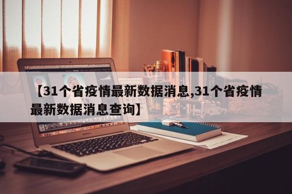 【31个省疫情最新数据消息,31个省疫情最新数据消息查询】