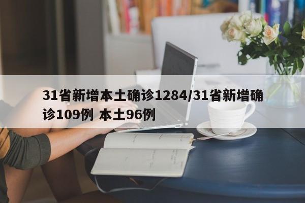 31省新增本土确诊1284/31省新增确诊109例 本土96例