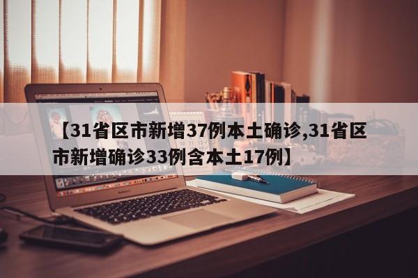 【31省区市新增37例本土确诊,31省区市新增确诊33例含本土17例】