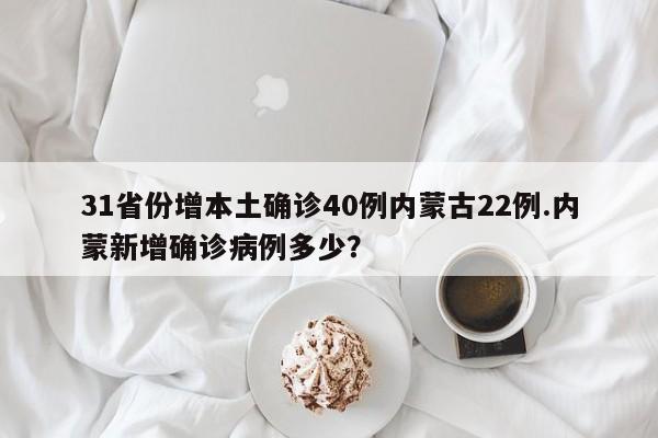 31省份增本土确诊40例内蒙古22例.内蒙新增确诊病例多少?
