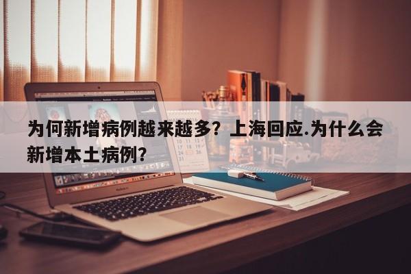 为何新增病例越来越多?上海回应.为什么会新增本土病例?