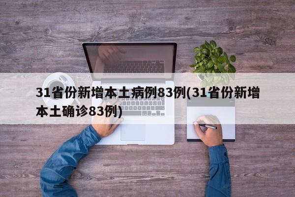 31省份新增本土病例83例(31省份新增本土确诊83例)